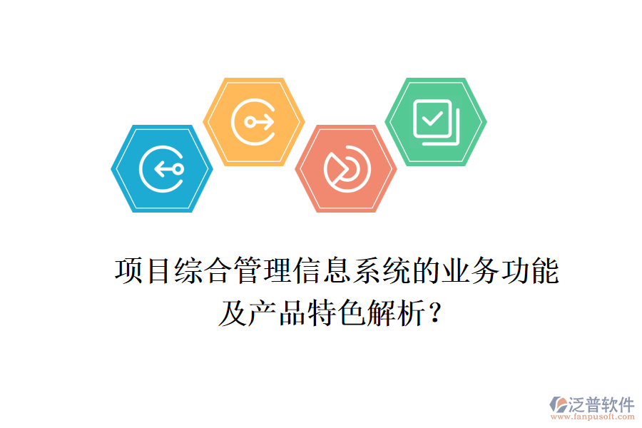 項(xiàng)目綜合管理信息系統(tǒng)的業(yè)務(wù)功能及產(chǎn)品特色解析？