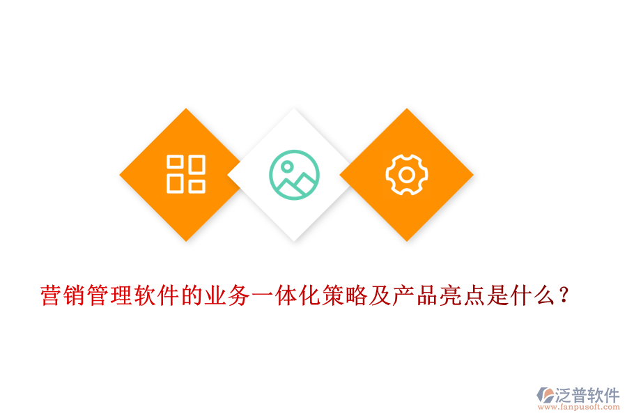 營銷管理軟件的業(yè)務(wù)一體化策略及產(chǎn)品亮點(diǎn)是什么？