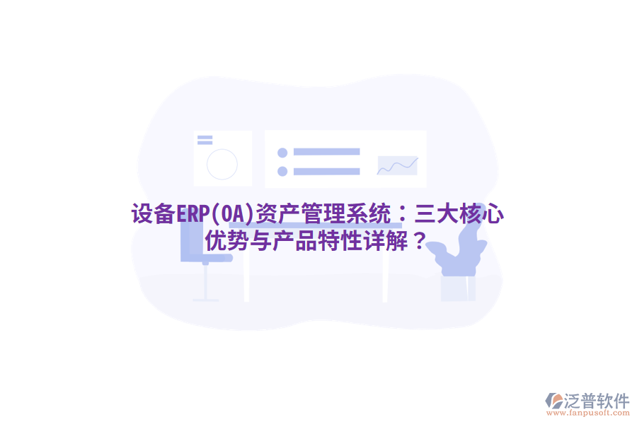 設(shè)備ERP(OA)<a href=http://www.theonlineadagency.com/oa/zc/ target=_blank class=infotextkey>資產(chǎn)管理</a>系統(tǒng)：三大核心優(yōu)勢與產(chǎn)品特性詳解？