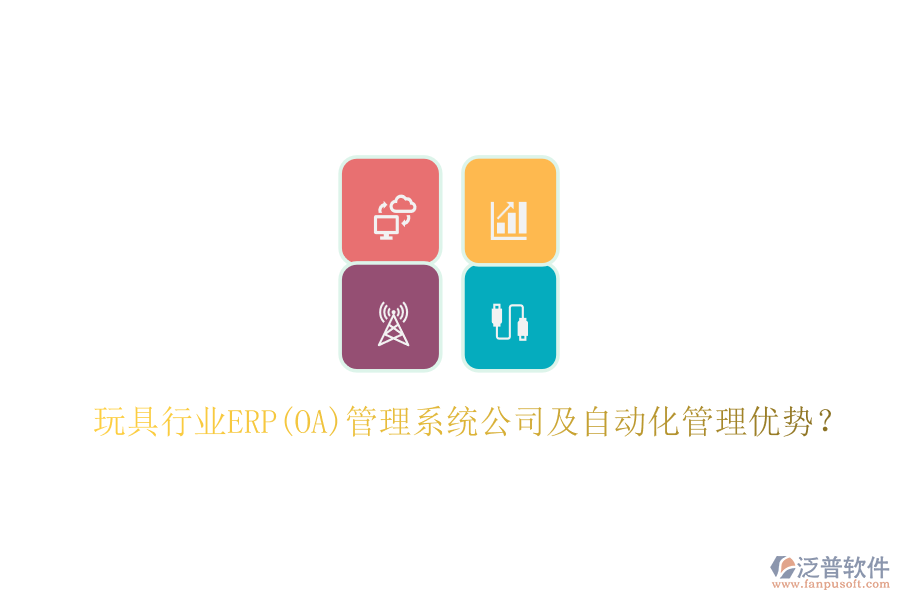玩具行業(yè)ERP(OA)管理系統(tǒng)公司及自動化管理優(yōu)勢？