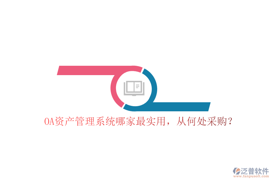 OA資產(chǎn)管理系統(tǒng)哪家最實用，從何處采購？