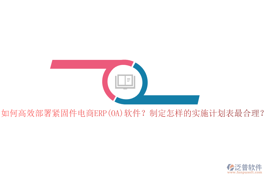 如何高效部署緊固件電商ERP(OA)軟件？制定怎樣的實施計劃表最合理？