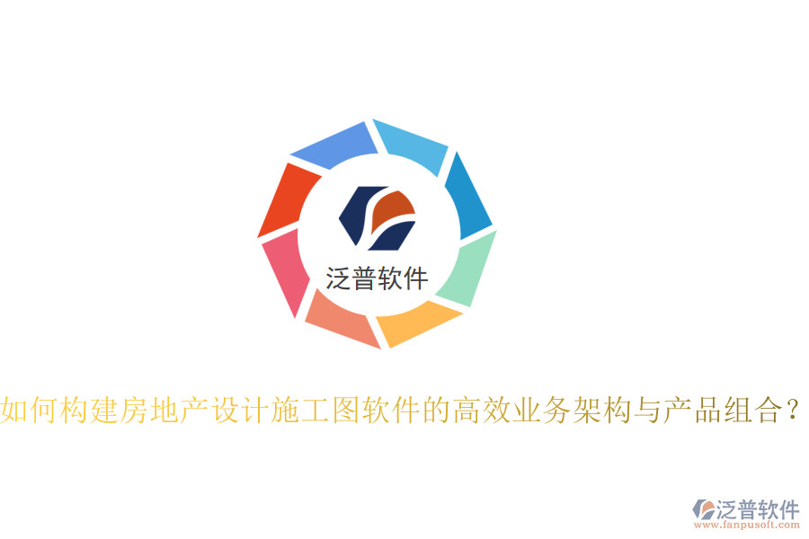 如何構(gòu)建房地產(chǎn)設(shè)計(jì)施工圖軟件的高效業(yè)務(wù)架構(gòu)與產(chǎn)品組合？