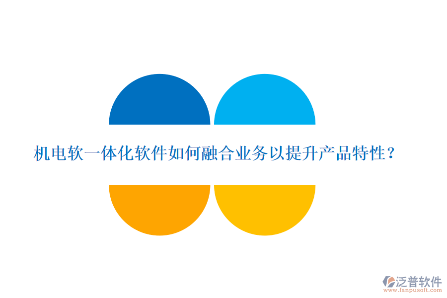 機電軟一體化軟件如何融合業(yè)務以提升產(chǎn)品特性？