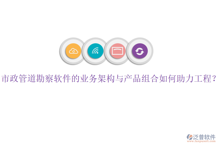 市政管道勘察軟件的業(yè)務(wù)架構(gòu)與產(chǎn)品組合如何助力工程？