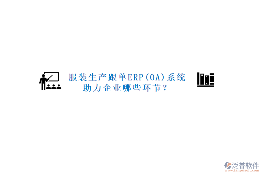 服裝生產(chǎn)跟單ERP(OA)系統(tǒng)助力企業(yè)哪些環(huán)節(jié)？