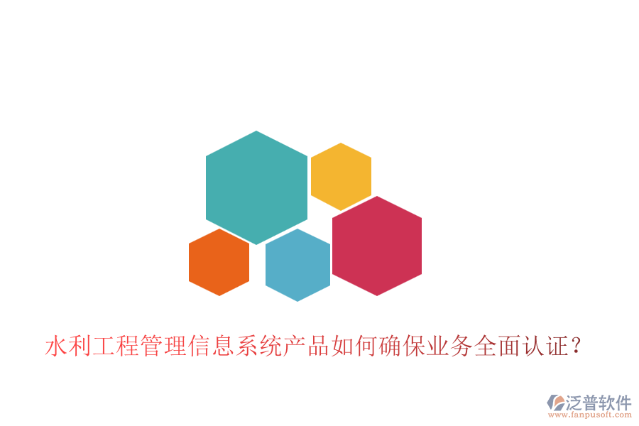 水利工程管理信息系統(tǒng)產(chǎn)品如何確保業(yè)務(wù)全面認(rèn)證？