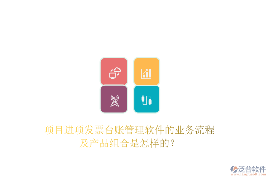 項目進項發(fā)票臺賬管理軟件的業(yè)務(wù)流程及產(chǎn)品組合是怎樣的？