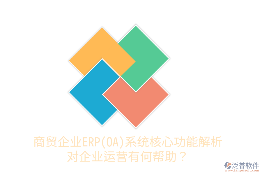 商貿(mào)企業(yè)ERP(OA)系統(tǒng)核心功能解析，對(duì)企業(yè)運(yùn)營有何幫助？