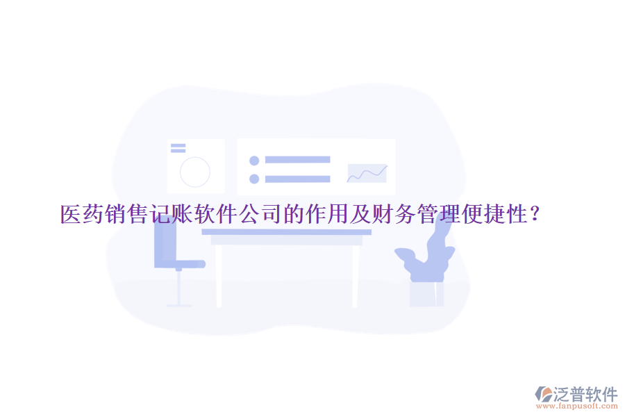 醫(yī)藥銷售記賬軟件公司的作用及財務管理便捷性？