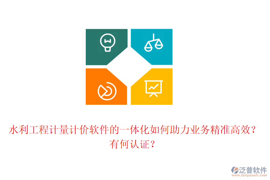 水利工程計量計價軟件的一體化如何助力業(yè)務精準高效？有何認證？