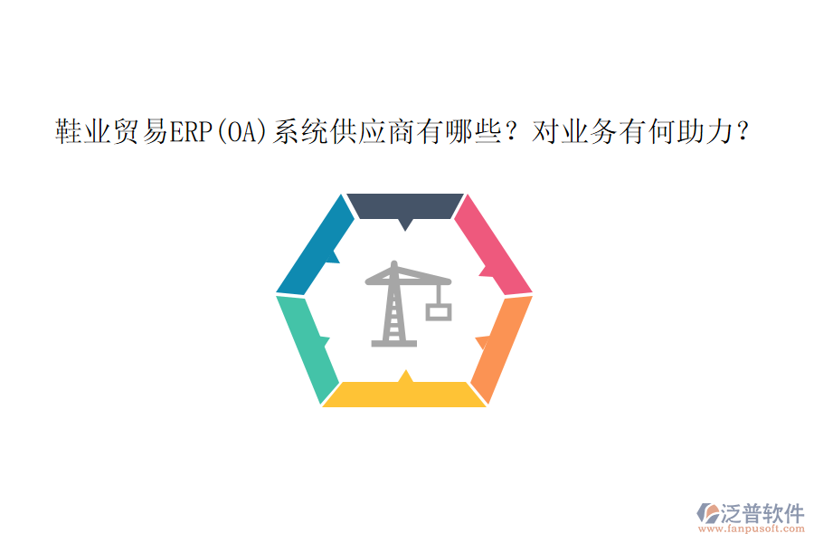 鞋業(yè)貿(mào)易ERP(OA)系統(tǒng)供應(yīng)商有哪些？對(duì)業(yè)務(wù)有何助力？