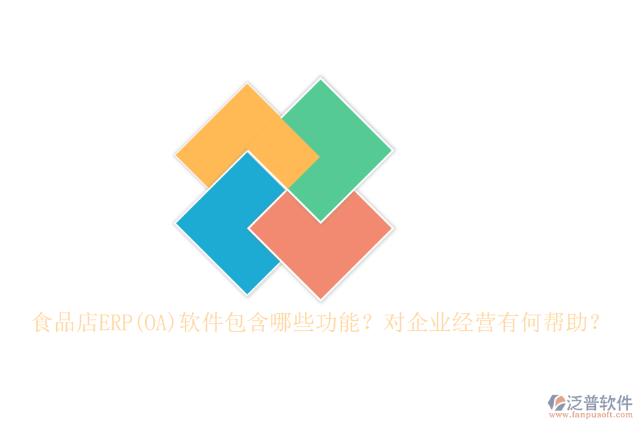 食品店ERP(OA)軟件包含哪些功能？對(duì)企業(yè)經(jīng)營(yíng)有何幫助？