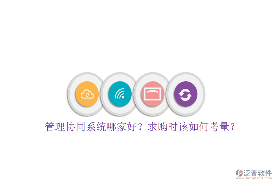 管理協(xié)同系統(tǒng)哪家好？求購時該如何考量？