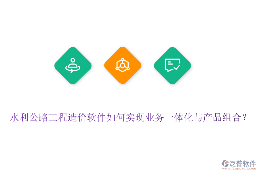水利公路工程造價軟件如何實現(xiàn)業(yè)務(wù)一體化與產(chǎn)品組合？