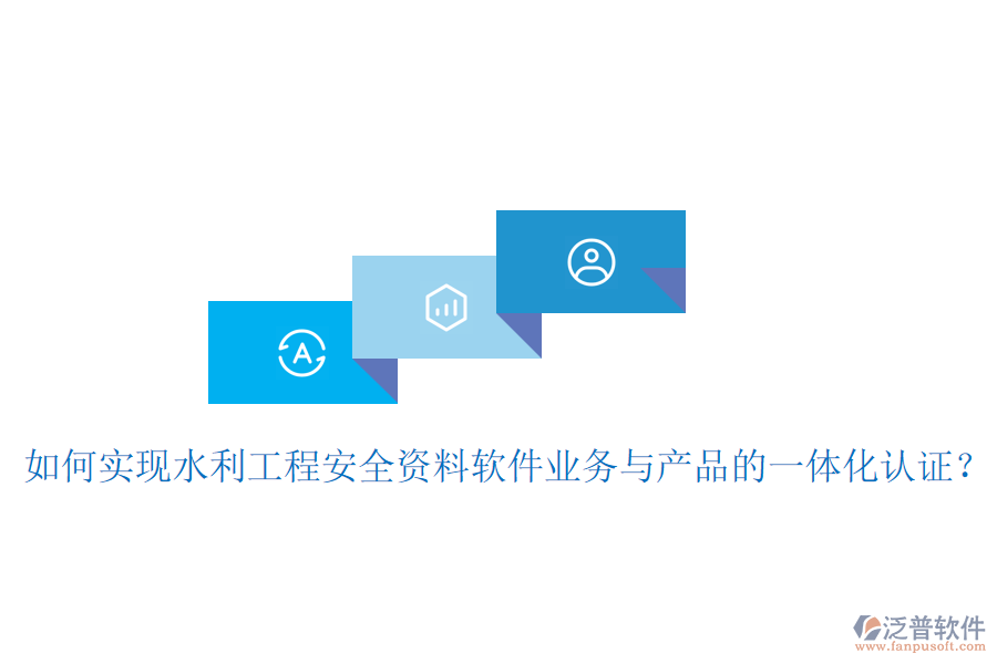 如何實(shí)現(xiàn)水利工程安全資料軟件業(yè)務(wù)與產(chǎn)品的一體化認(rèn)證？