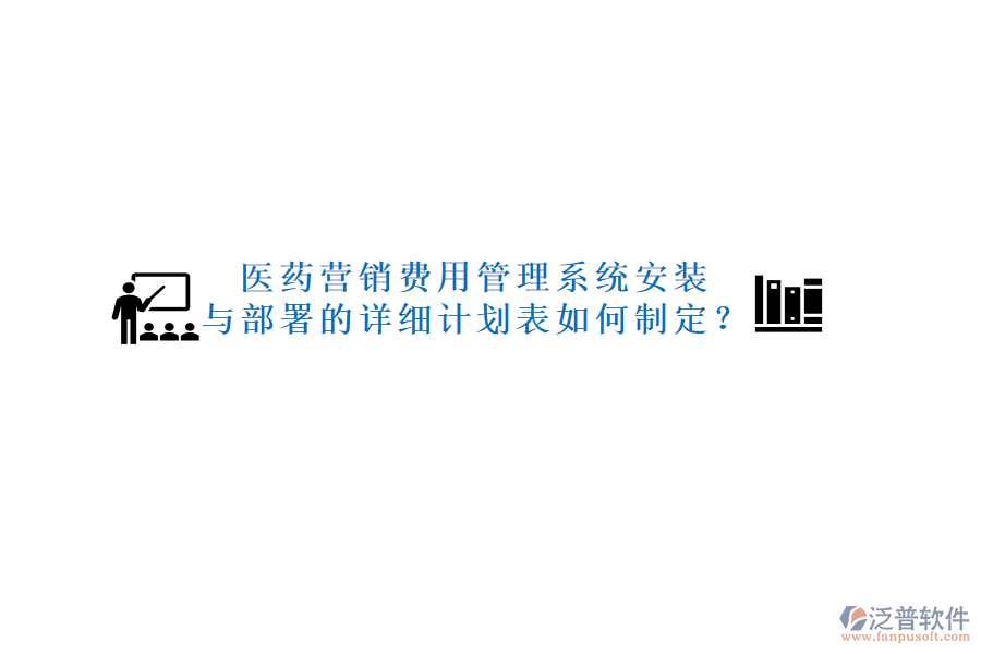 醫(yī)藥營銷費用管理系統(tǒng)安裝與部署的詳細計劃表如何制定？
