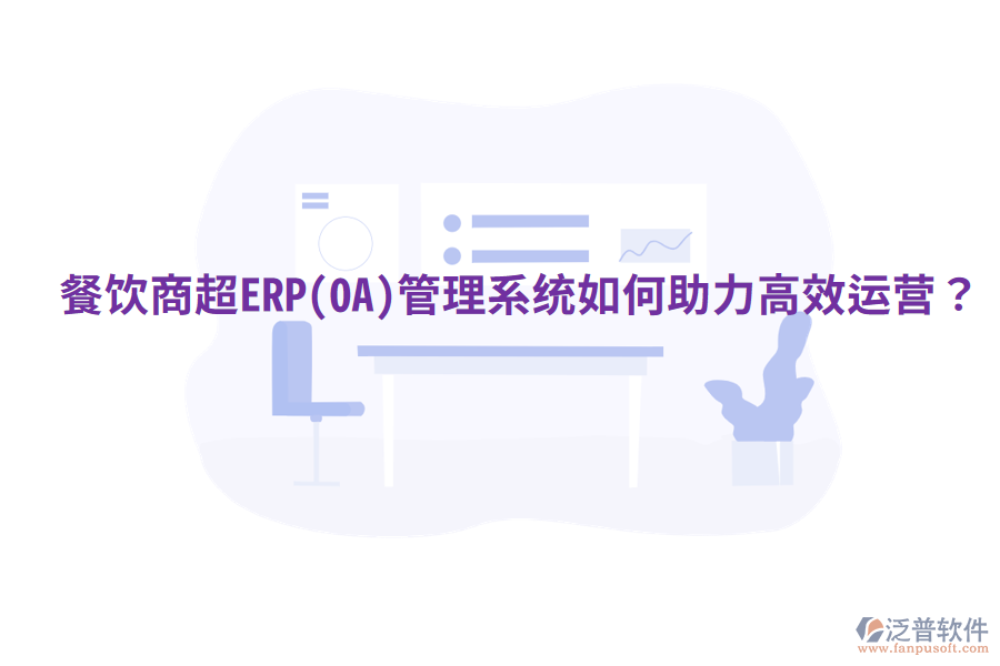  餐飲商超ERP(OA)管理系統(tǒng)如何助力高效運(yùn)營(yíng)？