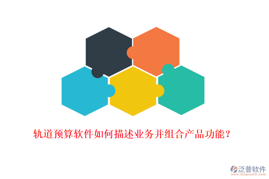 軌道預算軟件如何描述業(yè)務(wù)并組合產(chǎn)品功能？