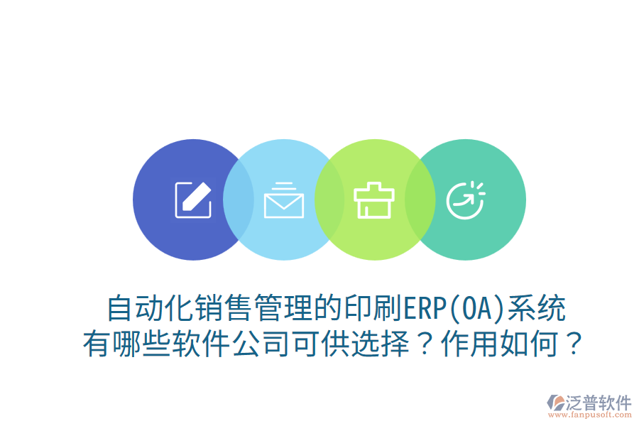 自動化銷售管理的印刷ERP(OA)系統(tǒng)，有哪些軟件公司可供選擇？作用如何？