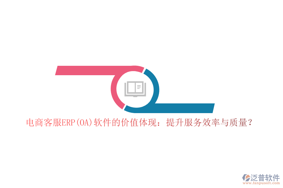 電商客服ERP(OA)軟件的價(jià)值體現(xiàn)：提升服務(wù)效率與質(zhì)量？