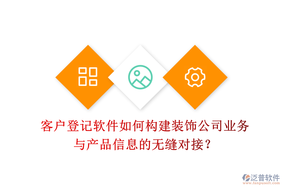客戶登記軟件如何構(gòu)建裝飾公司業(yè)務(wù)與產(chǎn)品信息的無縫對接？