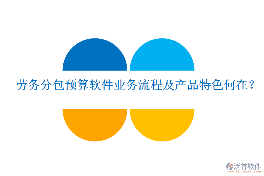 勞務(wù)分包預(yù)算軟件業(yè)務(wù)流程及產(chǎn)品特色何在？