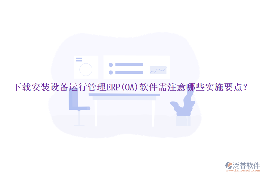下載安裝設(shè)備運行管理ERP(OA)軟件需注意哪些實施要點？