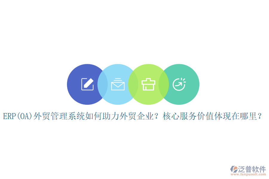 ERP(OA)外貿(mào)管理系統(tǒng)如何助力外貿(mào)企業(yè)？核心服務(wù)價(jià)值體現(xiàn)在哪里？