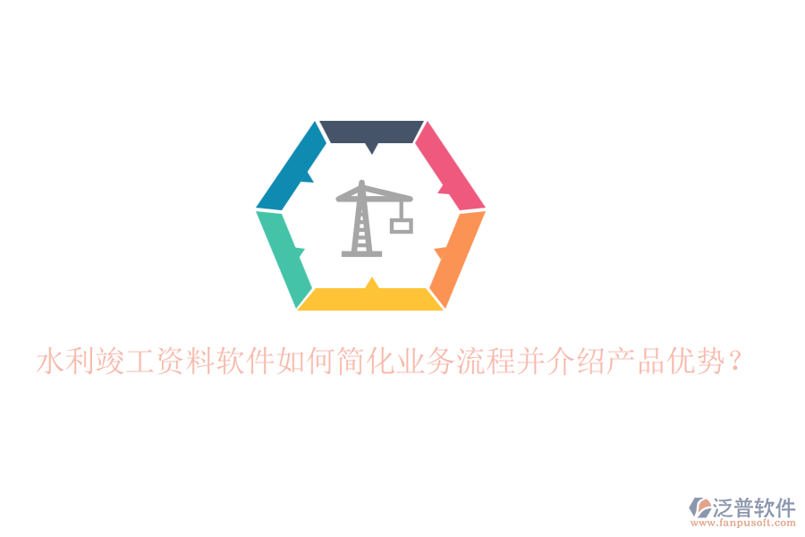 水利竣工資料軟件如何簡化業(yè)務(wù)流程并介紹產(chǎn)品優(yōu)勢？