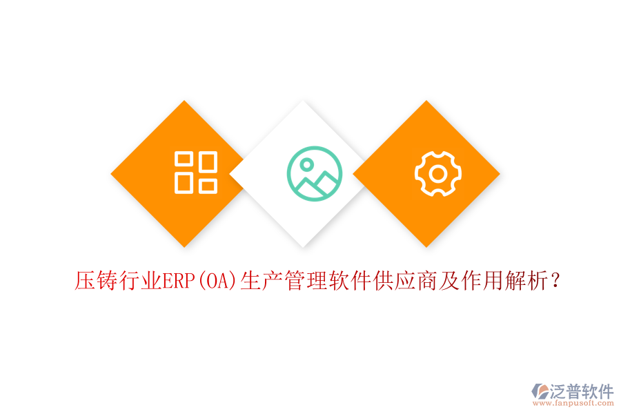 壓鑄行業(yè)ERP(OA)生產(chǎn)管理軟件供應(yīng)商及作用解析？