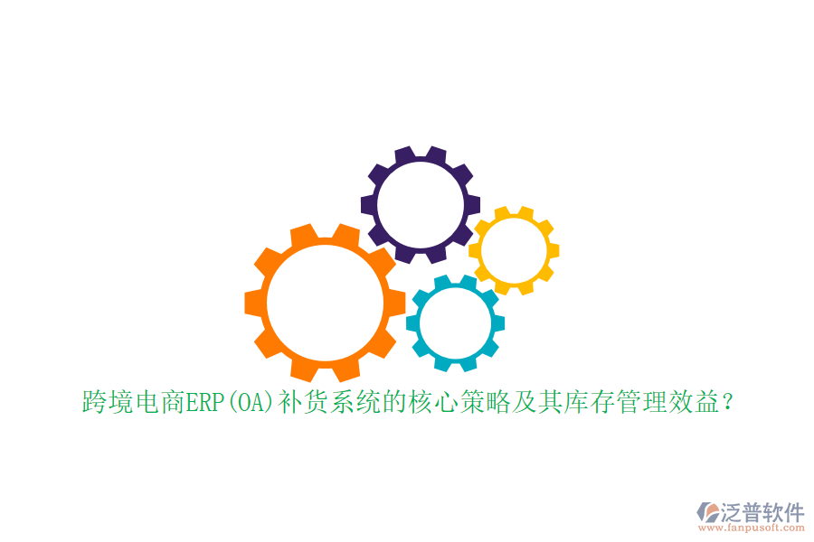 跨境電商ERP(OA)補貨系統(tǒng)的核心策略及其庫存管理效益？