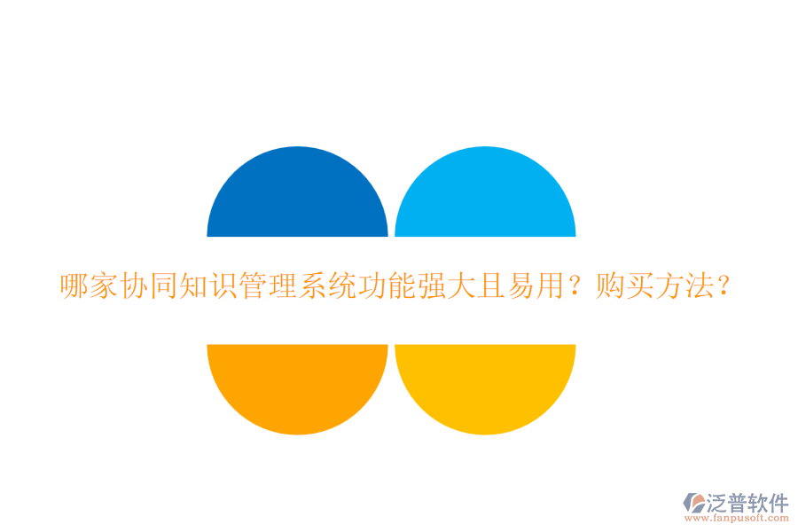 哪家協(xié)同知識(shí)管理系統(tǒng)功能強(qiáng)大且易用？購(gòu)買方法？