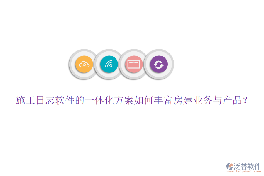施工日志軟件的一體化方案如何豐富房建業(yè)務(wù)與產(chǎn)品？