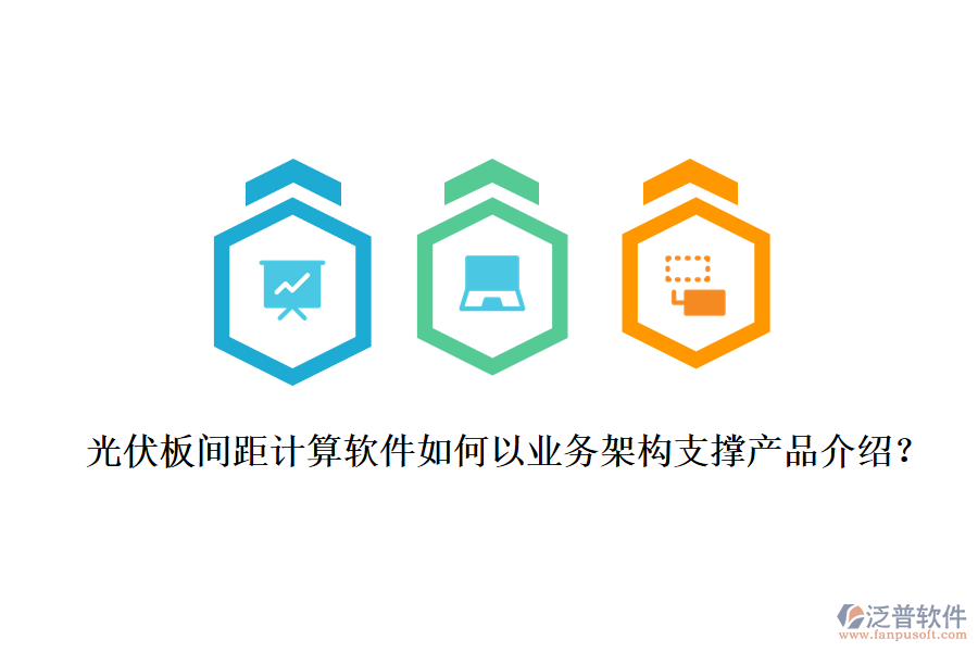 光伏板間距計(jì)算軟件如何以業(yè)務(wù)架構(gòu)支撐產(chǎn)品介紹？