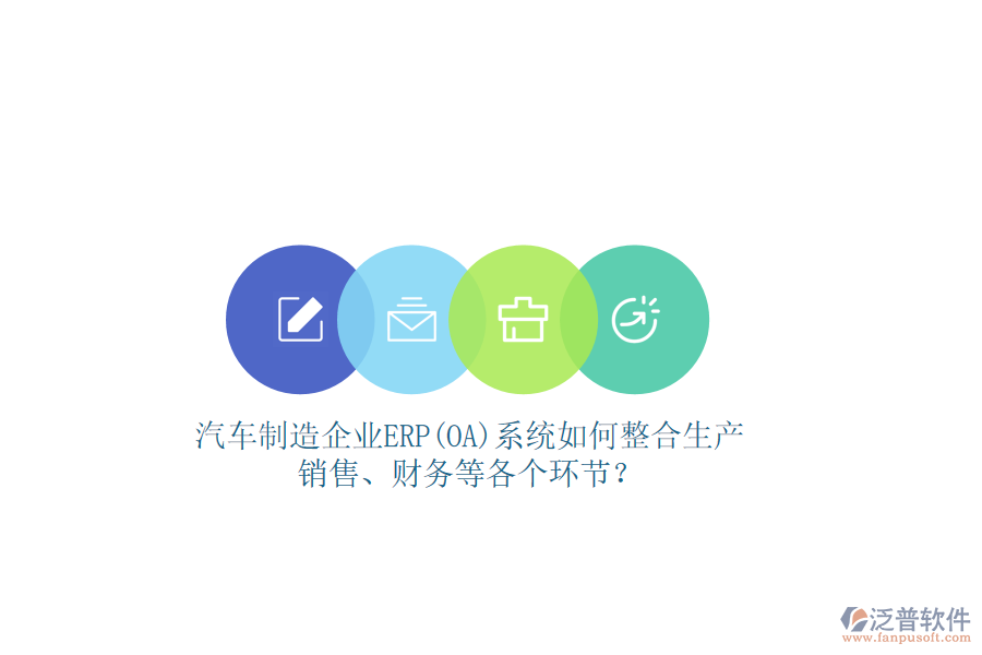 汽車(chē)制造企業(yè)ERP(OA)系統(tǒng)如何整合生產(chǎn)、銷(xiāo)售、財(cái)務(wù)等各個(gè)環(huán)節(jié)？