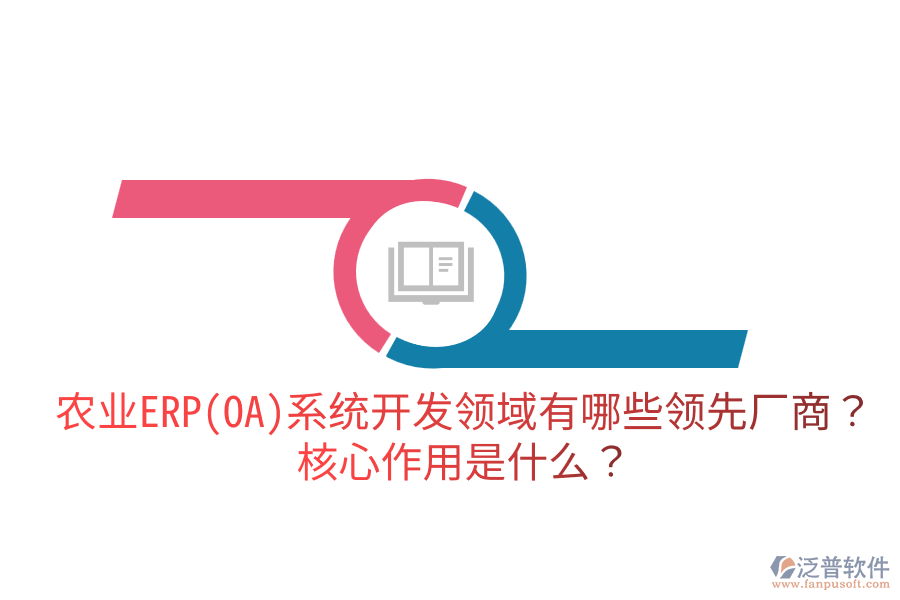 農業(yè)ERP(OA)系統(tǒng)開發(fā)領域有哪些領先廠商？核心作用是什么？