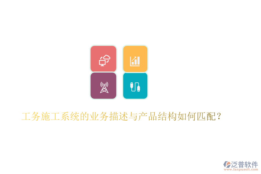 工務施工系統(tǒng)的業(yè)務描述與產品結構如何匹配？