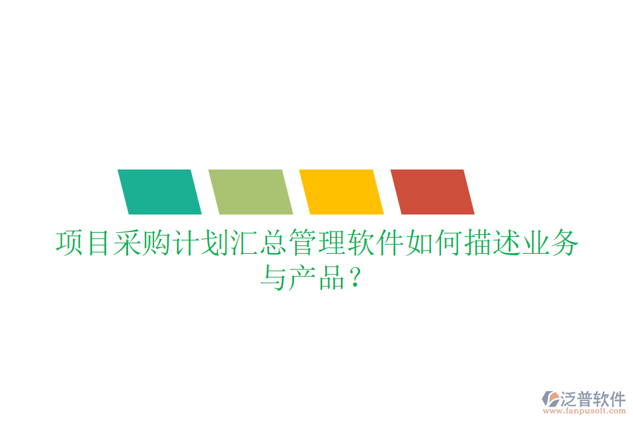 項目采購計劃匯總管理軟件如何描述業(yè)務(wù)與產(chǎn)品？