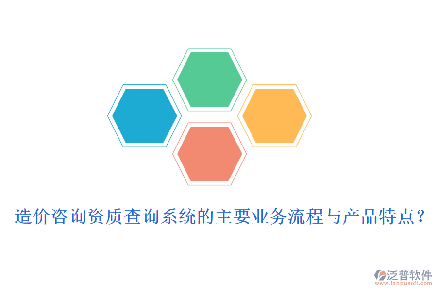 造價咨詢資質(zhì)查詢系統(tǒng)的主要業(yè)務(wù)流程與產(chǎn)品特點？