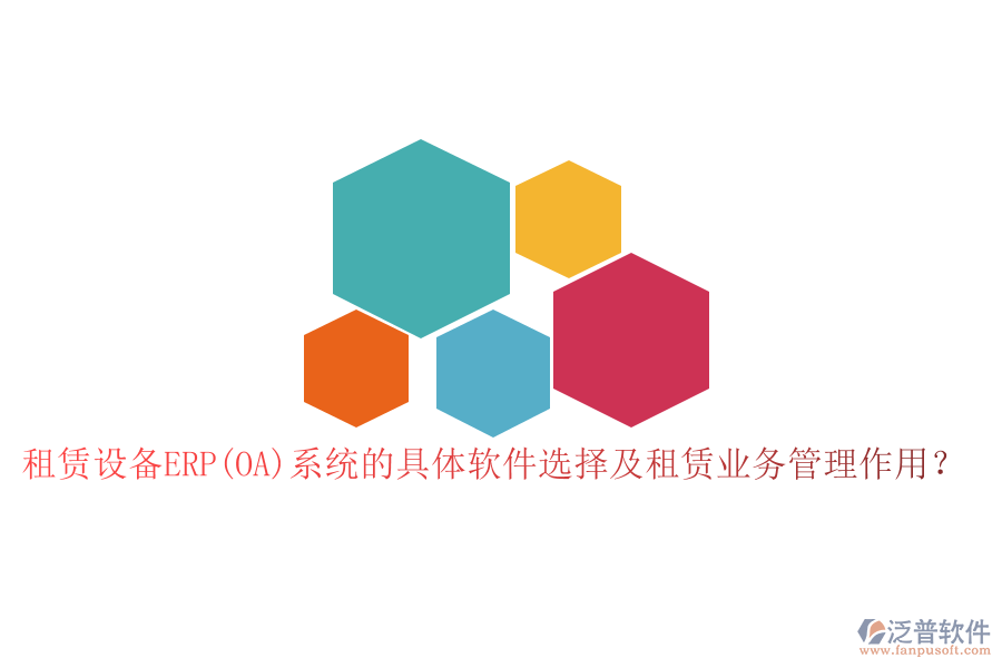 租賃設(shè)備ERP(OA)系統(tǒng)的具體軟件選擇及租賃業(yè)務(wù)管理作用？