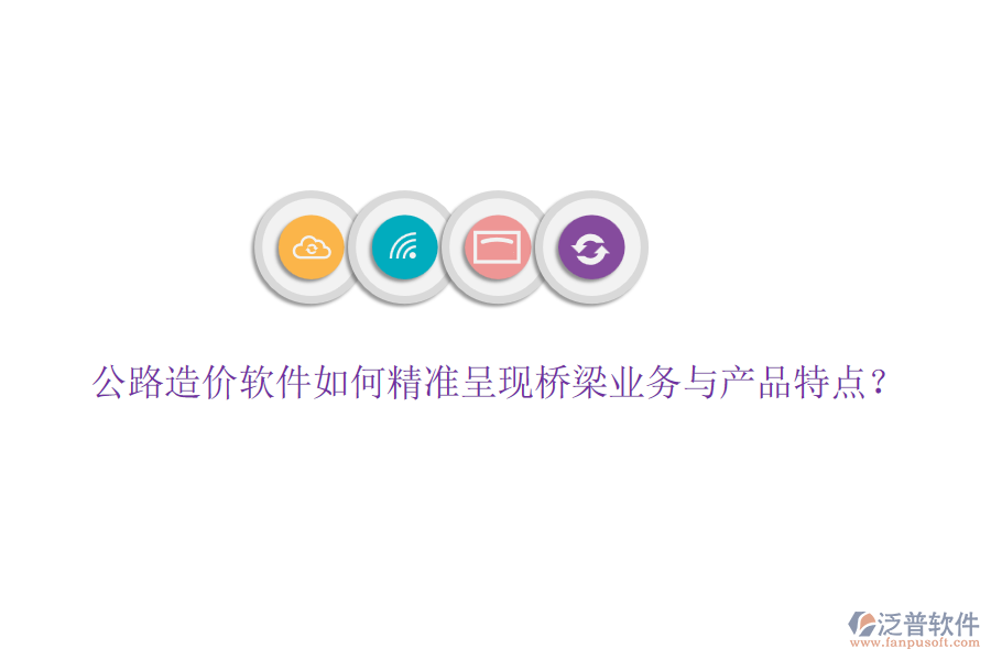 公路造價軟件如何精準呈現橋梁業(yè)務與產品特點？