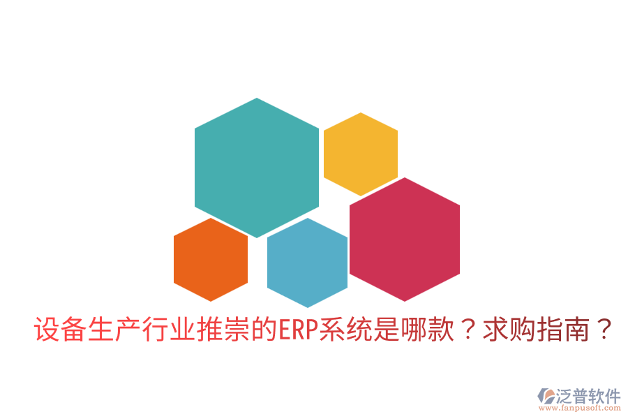  設(shè)備生產(chǎn)行業(yè)推崇的ERP系統(tǒng)是哪款？求購(gòu)指南？