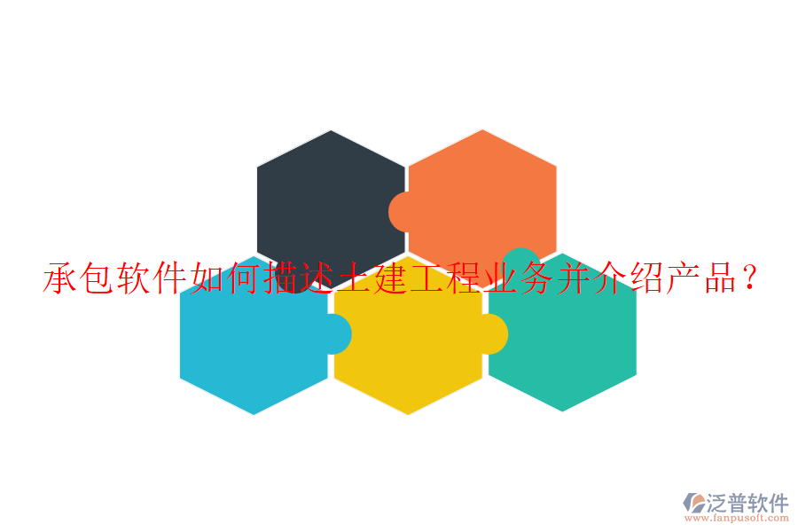 承包軟件如何描述土建工程業(yè)務(wù)并介紹產(chǎn)品？
