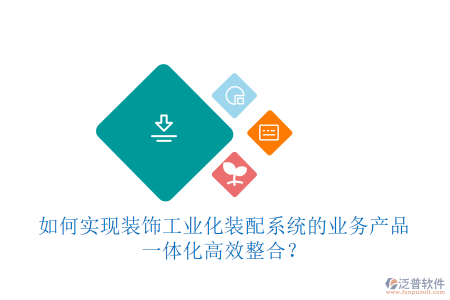 如何實現裝飾工業(yè)化裝配系統(tǒng)的業(yè)務產品一體化高效整合？