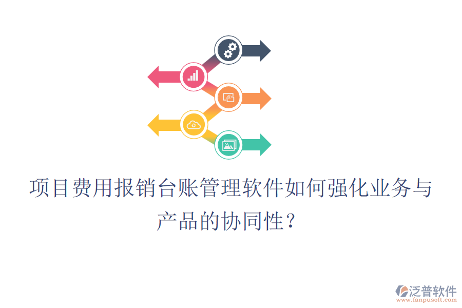 項目費用報銷臺賬管理軟件如何強化業(yè)務與產(chǎn)品的協(xié)同性？