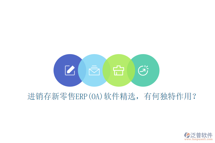進(jìn)銷(xiāo)存新零售ERP(OA)軟件精選，有何獨(dú)特作用？