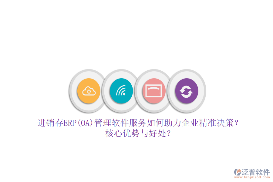 進(jìn)銷存ERP(OA)管理軟件服務(wù)如何助力企業(yè)精準(zhǔn)決策？核心優(yōu)勢(shì)與好處？