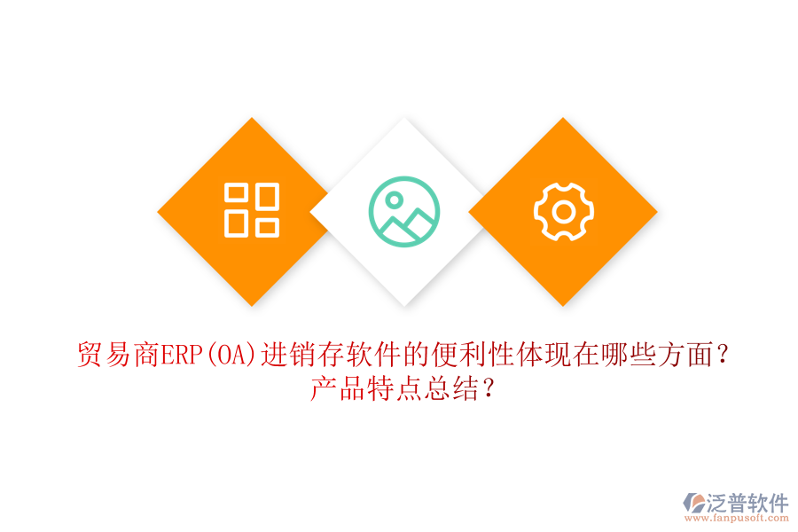 貿(mào)易商ERP(OA)進(jìn)銷(xiāo)存軟件的便利性體現(xiàn)在哪些方面？產(chǎn)品特點(diǎn)總結(jié)？