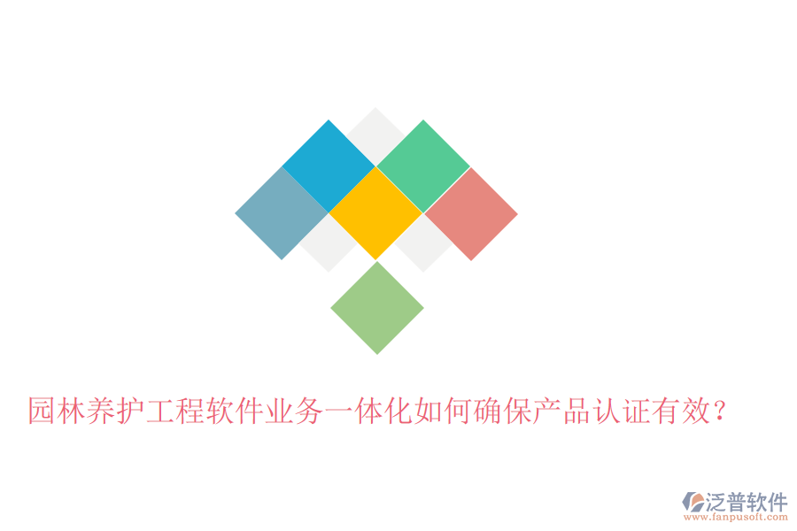 園林養(yǎng)護工程軟件業(yè)務(wù)一體化如何確保產(chǎn)品認(rèn)證有效？